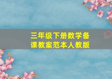 三年级下册数学备课教案范本人教版