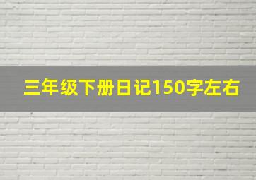 三年级下册日记150字左右