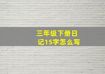 三年级下册日记15字怎么写