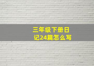 三年级下册日记24篇怎么写