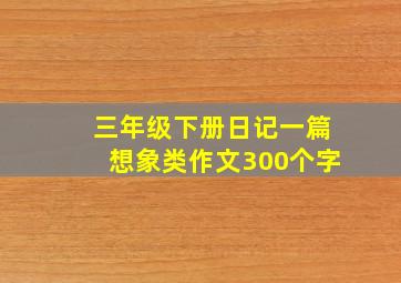 三年级下册日记一篇想象类作文300个字