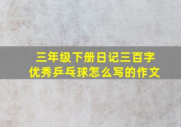 三年级下册日记三百字优秀乒乓球怎么写的作文