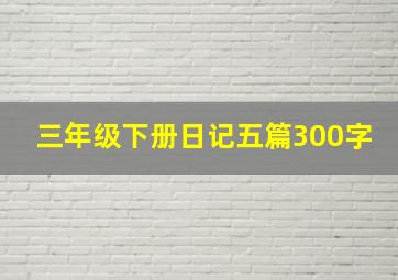 三年级下册日记五篇300字