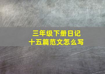 三年级下册日记十五篇范文怎么写