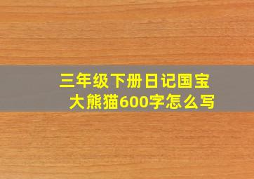 三年级下册日记国宝大熊猫600字怎么写