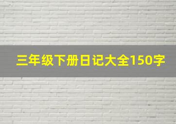 三年级下册日记大全150字