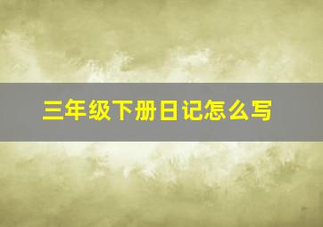 三年级下册日记怎么写