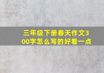 三年级下册春天作文300字怎么写的好看一点