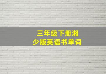 三年级下册湘少版英语书单词