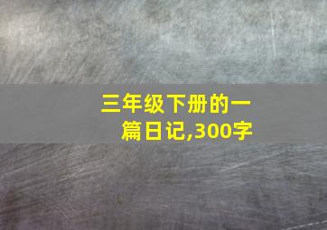 三年级下册的一篇日记,300字