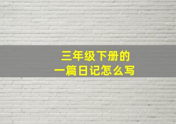 三年级下册的一篇日记怎么写