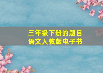 三年级下册的题目语文人教版电子书