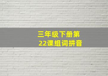 三年级下册第22课组词拼音