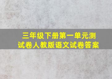 三年级下册第一单元测试卷人教版语文试卷答案