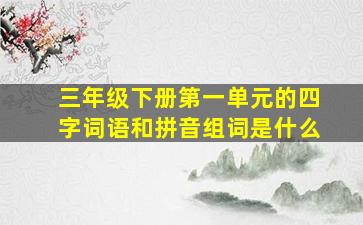 三年级下册第一单元的四字词语和拼音组词是什么