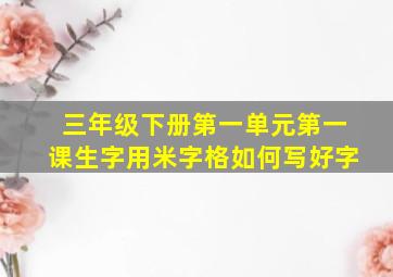 三年级下册第一单元第一课生字用米字格如何写好字