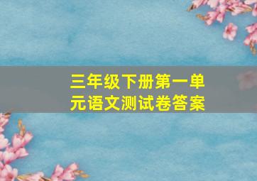 三年级下册第一单元语文测试卷答案