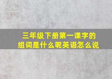 三年级下册第一课字的组词是什么呢英语怎么说