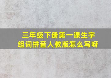 三年级下册第一课生字组词拼音人教版怎么写呀