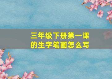 三年级下册第一课的生字笔画怎么写