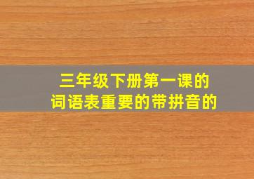 三年级下册第一课的词语表重要的带拼音的