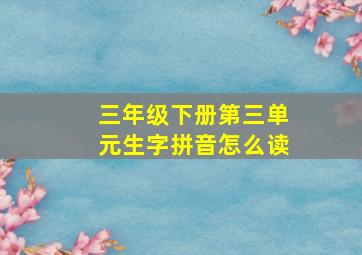 三年级下册第三单元生字拼音怎么读