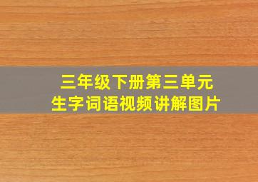 三年级下册第三单元生字词语视频讲解图片