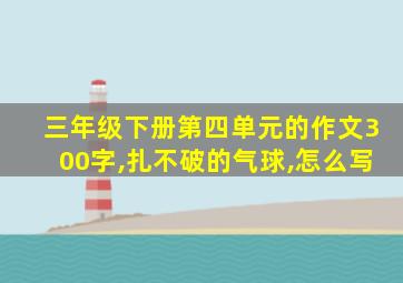 三年级下册第四单元的作文300字,扎不破的气球,怎么写