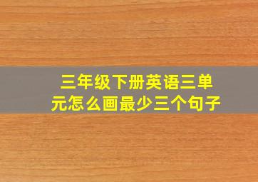 三年级下册英语三单元怎么画最少三个句子