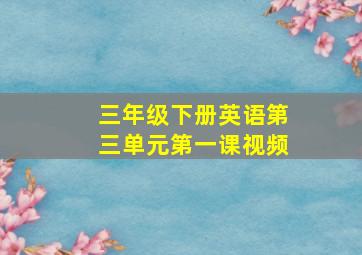 三年级下册英语第三单元第一课视频