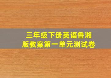 三年级下册英语鲁湘版教案第一单元测试卷