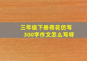 三年级下册荷花仿写300字作文怎么写呀