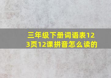 三年级下册词语表123页12课拼音怎么读的