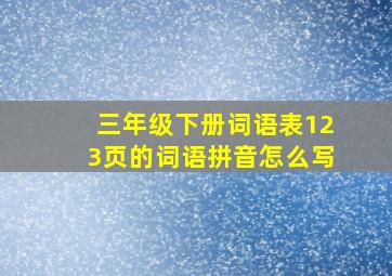 三年级下册词语表123页的词语拼音怎么写