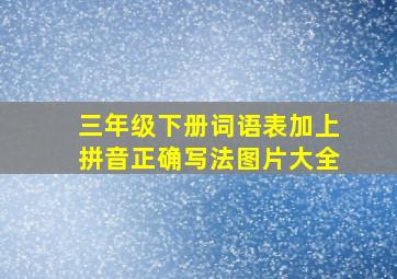 三年级下册词语表加上拼音正确写法图片大全