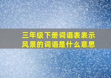 三年级下册词语表表示风景的词语是什么意思