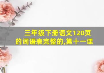 三年级下册语文120页的词语表完整的,第十一课