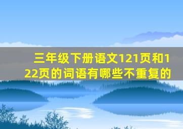 三年级下册语文121页和122页的词语有哪些不重复的