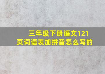 三年级下册语文121页词语表加拼音怎么写的