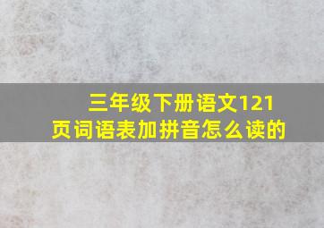 三年级下册语文121页词语表加拼音怎么读的