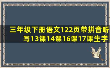 三年级下册语文122页带拼音听写13课14课16课17课生字