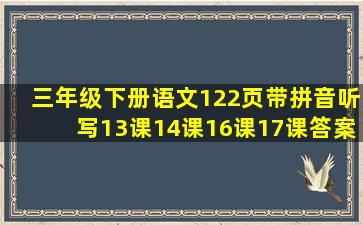 三年级下册语文122页带拼音听写13课14课16课17课答案