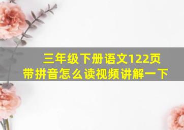 三年级下册语文122页带拼音怎么读视频讲解一下