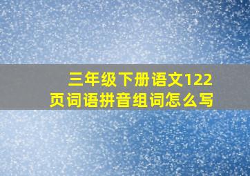 三年级下册语文122页词语拼音组词怎么写