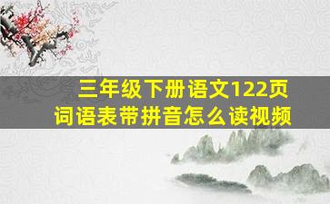 三年级下册语文122页词语表带拼音怎么读视频