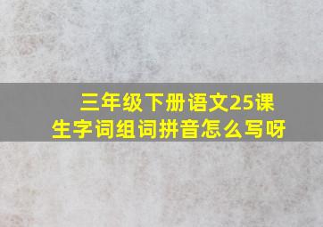 三年级下册语文25课生字词组词拼音怎么写呀