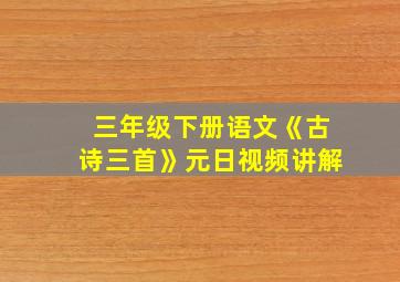 三年级下册语文《古诗三首》元日视频讲解