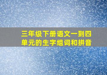 三年级下册语文一到四单元的生字组词和拼音