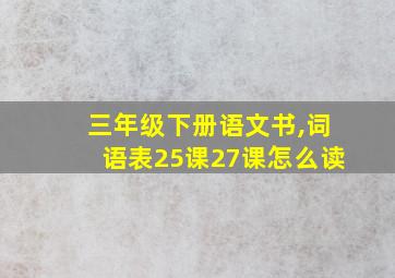 三年级下册语文书,词语表25课27课怎么读