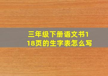 三年级下册语文书118页的生字表怎么写